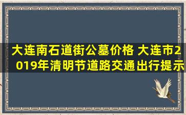 大连南石道街公墓价格 大连市2019年清明节道路交通出行提示